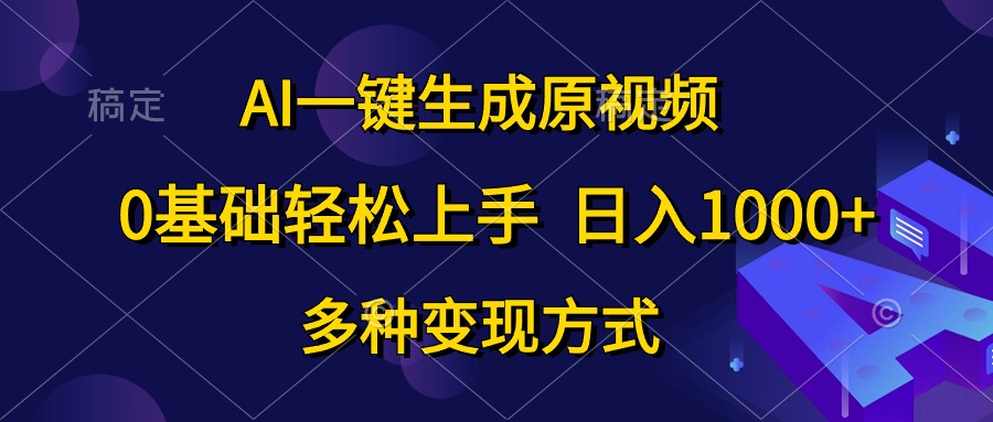 （10695期）AI一键生成原视频，0基础轻松上手，日入1000+，多种变现方式-云库资源