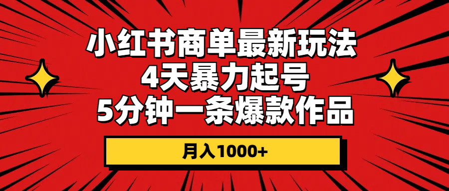 （10779期）小红书商单最新玩法 4天暴力起号 5分钟一条爆款作品 月入1000+-云库资源
