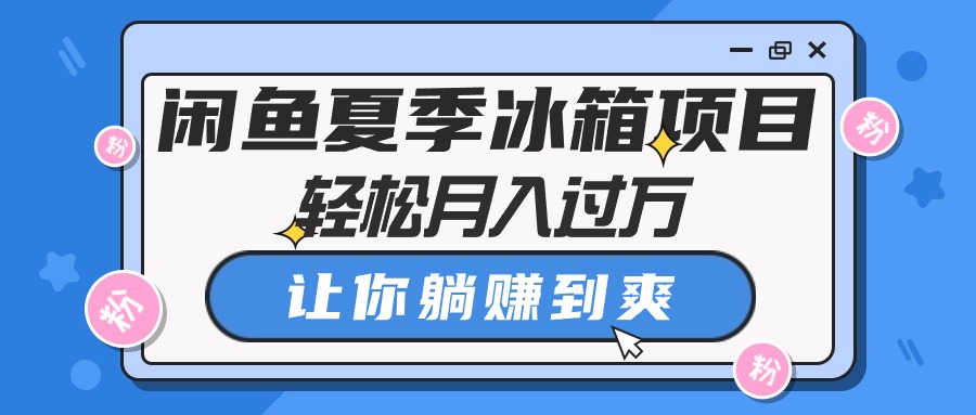 （10673期）闲鱼夏季冰箱项目，轻松月入过万，让你躺赚到爽-云库资源