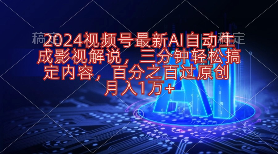 （10665期）2024视频号最新AI自动生成影视解说，三分钟轻松搞定内容，百分之百过原…-云库资源