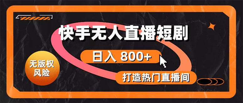 （10717期）快手无人直播短剧宝典：无版权风险，轻松打造热门直播间，日进斗金不是梦-云库资源