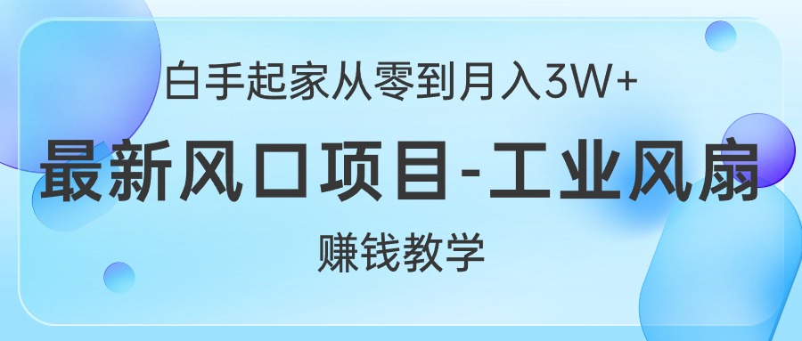 （10663期）白手起家从零到月入3W+，最新风口项目-工业风扇赚钱教学-云库资源