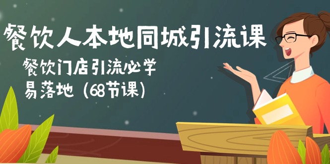 （10709期）餐饮人本地同城引流课：餐饮门店引流必学，易落地（68节课）-云库资源
