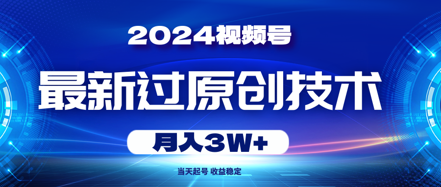 （10704期）2024视频号最新过原创技术，当天起号，收益稳定，月入3W+-云库资源