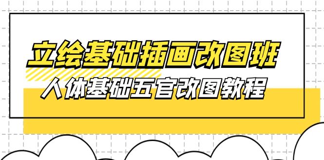 （10689期）立绘基础-插画改图班【第1期】：人体基础五官改图教程- 37节视频+课件-云库资源