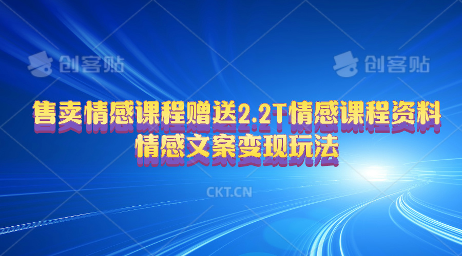 （10773期）售卖情感课程，赠送2.2T情感课程资料，情感文案变现玩法-云库资源