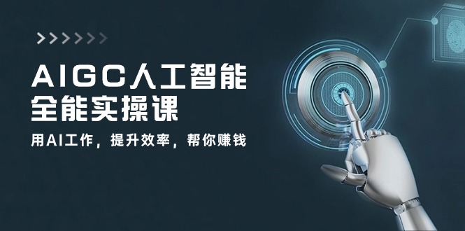 （10762期）AIGC 人工智能全能实操课：用AI工作，提升效率，帮你赚钱（33节课）-云库资源