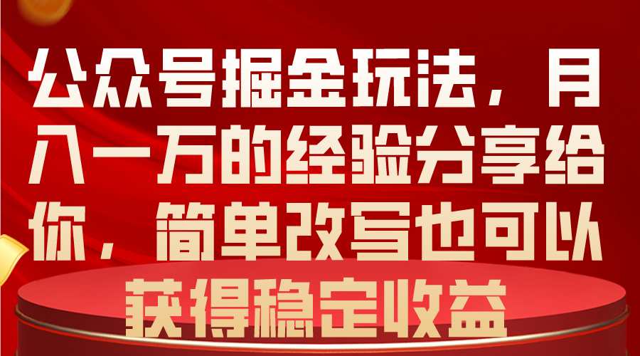 （10753期）公众号掘金玩法，月入一万的经验分享给你，简单改写也可以获得稳定收益-云库资源