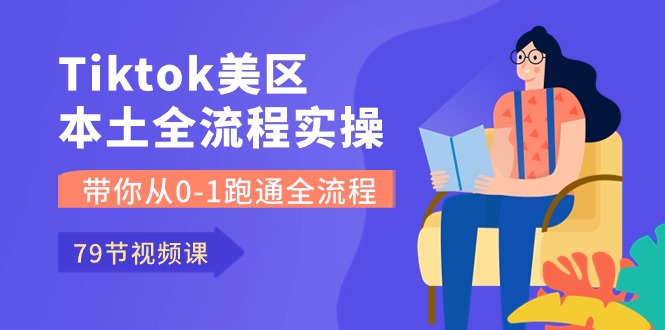 （10743期）Tiktok-美区本土全流程实操课，带你从0-1跑通全流程（79节课）-云库资源