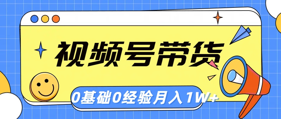 （10723期）视频号轻创业带货，零基础，零经验，月入1w+-云库资源