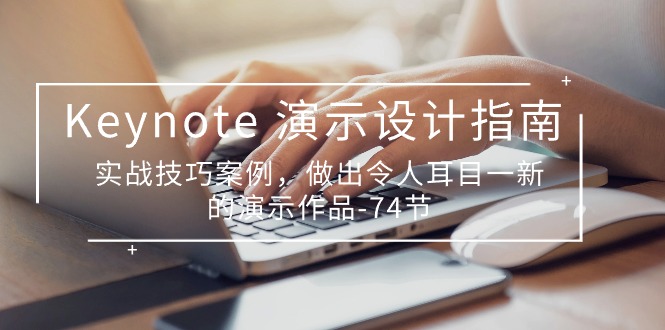 （10719期）Keynote 演示-设计指南，实战技巧案例，做出令人耳目一新的演示作品-74节-云库资源