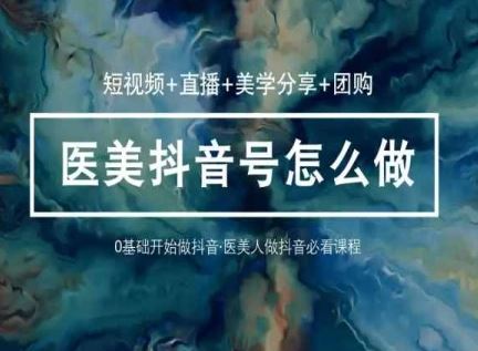 （10656期）玩转医美 抖音短视频与直播：短视频+直播+美学分享+团购（37节）-云库资源