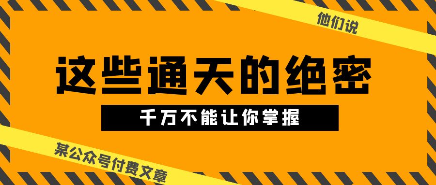 （10651期）某公众号付费文章《他们说 “ 这些通天的绝密，千万不能让你掌握! ”》-云库资源