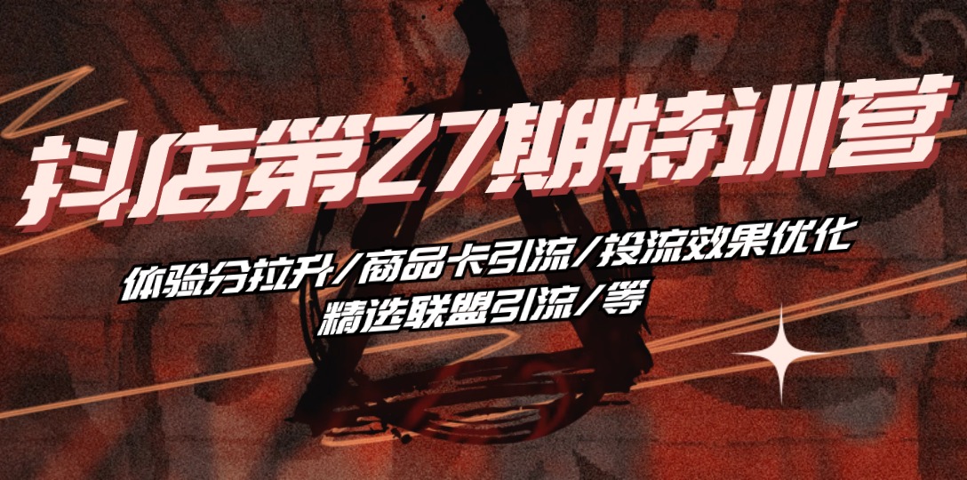 （10625期）抖店·第27期特训营 体验分拉升/商品卡引流/投流效果优化/精选联盟引流/等-云库资源