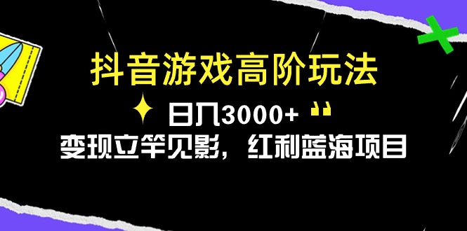 （10620期）抖音游戏高阶玩法，日入3000+，变现立竿见影，红利蓝海项目-云库资源