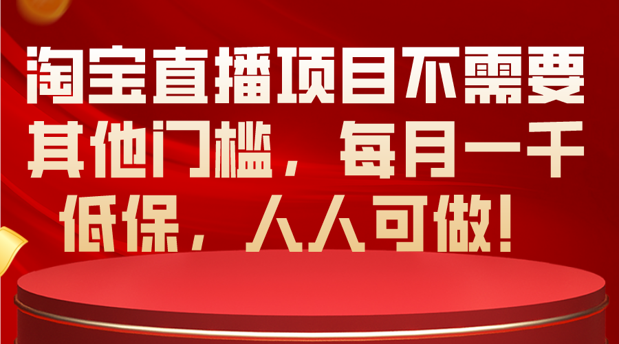 （10614期）淘宝直播项目不需要其他门槛，每月一千低保，人人可做！-云库资源