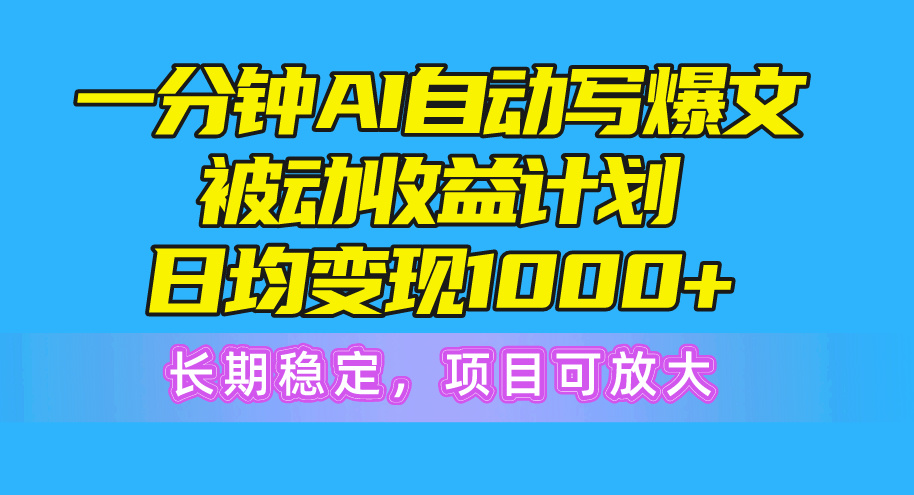 （10590期）一分钟AI爆文被动收益计划，日均变现1000+，长期稳定，项目可放大-云库资源