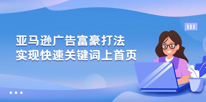 （10583期）亚马逊广告 富豪打法，实现快速关键词上首页-云库资源