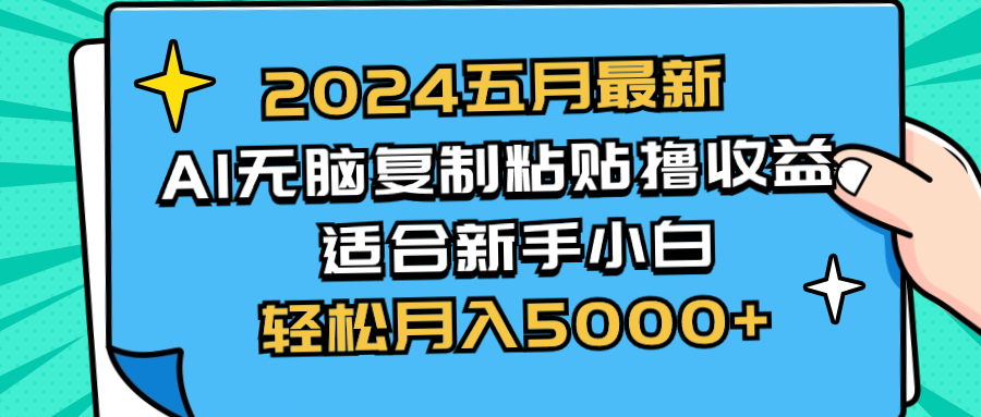 （10578期）2024五月最新AI撸收益玩法 无脑复制粘贴 新手小白也能操作 轻松月入5000+-云库资源