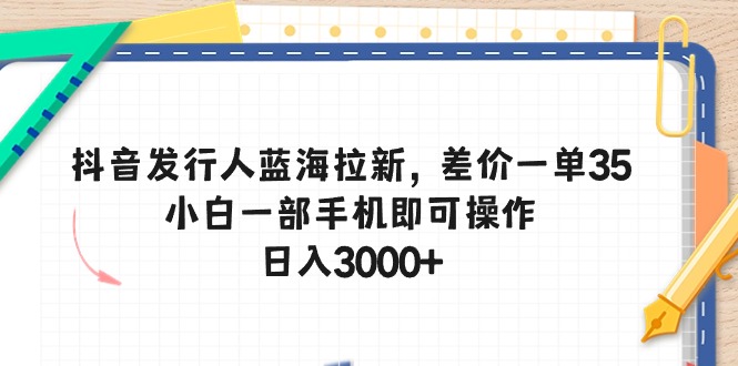 （10557期）抖音发行人蓝海拉新，差价一单35，小白一部手机即可操作，日入3000+-云库资源