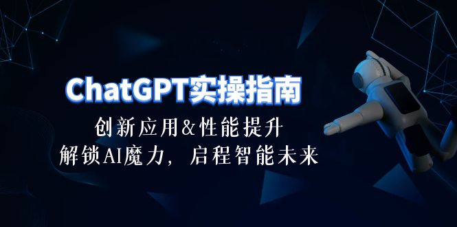 （10556期）ChatGPT-实操指南：创新应用及性能提升，解锁 AI魔力，启程智能未来-30节-云库资源