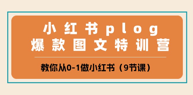 （10553期）小红书 plog爆款图文特训营，教你从0-1做小红书（9节课）-云库资源