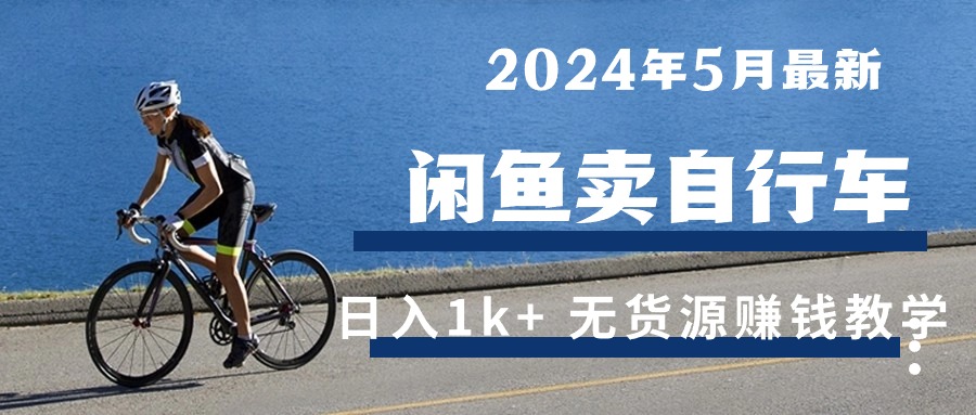 （10543期）2024年5月闲鱼卖自行车日入1k+ 最新无货源赚钱教学-云库资源