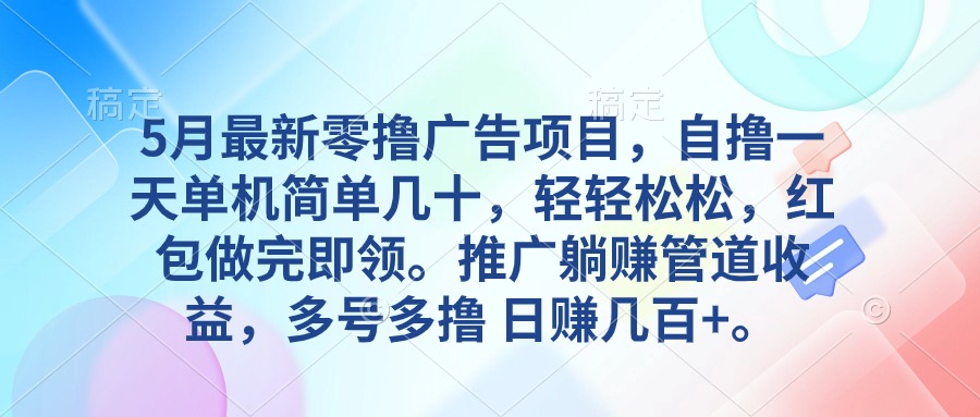 （10538期）5月最新零撸广告项目，自撸一天单机几十，推广躺赚管道收益，日入几百+-云库资源