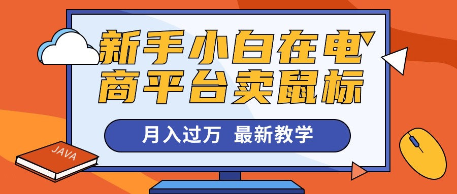 （10978期）新手小白在电商平台卖鼠标月入过万，最新赚钱教学-云库资源