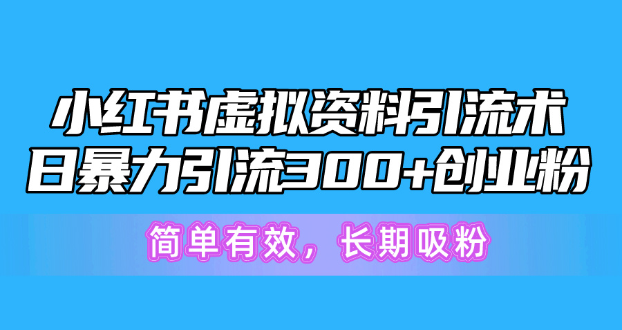 （10941期）小红书虚拟资料引流术，日暴力引流300+创业粉，简单有效，长期吸粉-云库资源