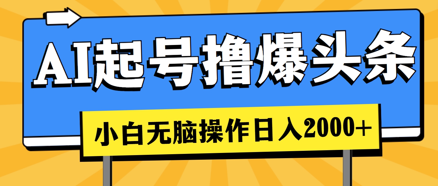 （11008期）AI起号撸爆头条，小白也能操作，日入2000+-云库资源