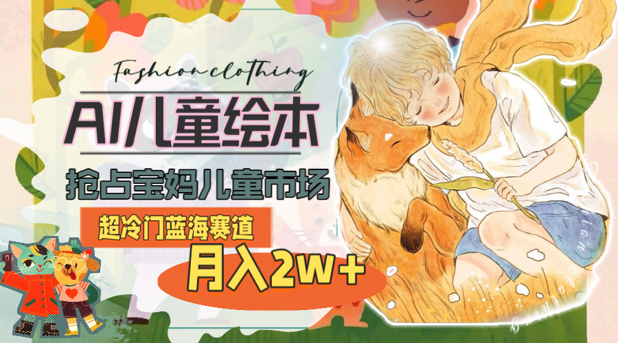 （11007期）超冷门蓝海赛道，用AI做儿童绘本，抢占宝妈儿童市场，月入2w+(教程+素材)-云库资源