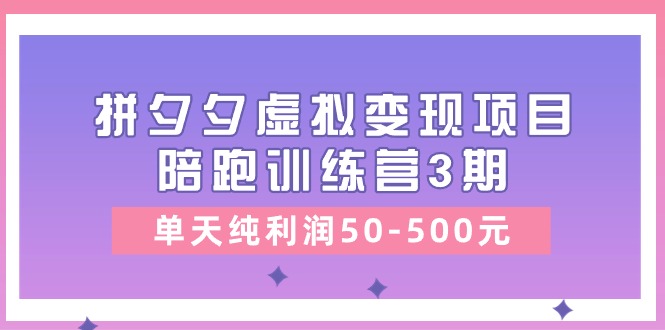 （11000期）某收费培训《拼夕夕虚拟变现项目陪跑训练营3期》单天纯利润50-500元-云库资源