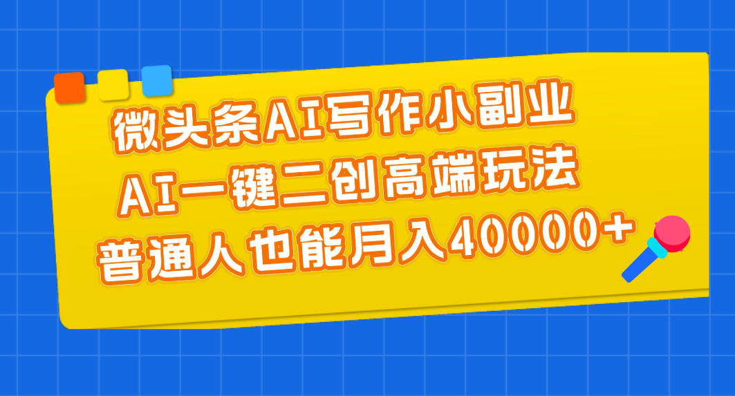 （11076期）微头条AI写作小副业，AI一键二创高端玩法 普通人也能月入40000+-云库资源