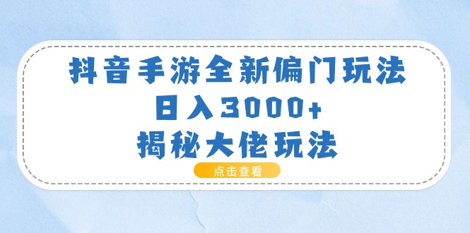 （11075期）抖音手游全新偏门玩法，日入3000+，揭秘大佬玩法-云库资源