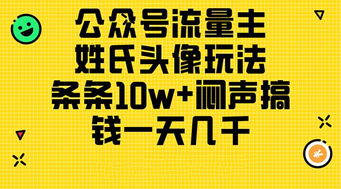 （11067期）公众号流量主，姓氏头像玩法，条条10w+闷声搞钱一天几千，详细教程-云库资源
