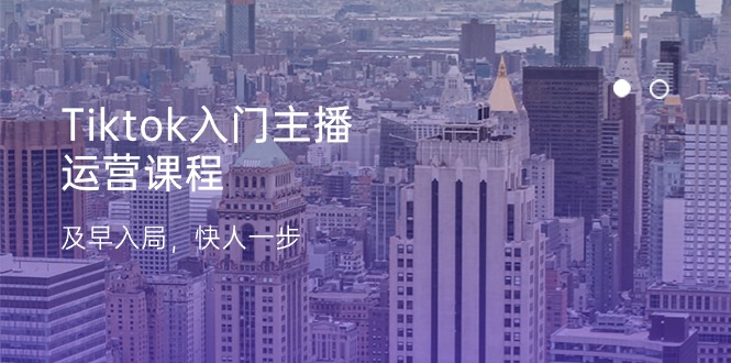 （11045期）Tiktok入门主播运营课程，及早入局，快人一步（11节）-云库资源