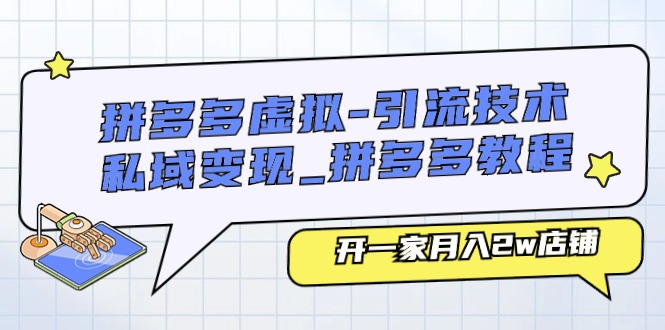 （11054期）拼多多虚拟-引流技术与私域变现_拼多多教程：开一家月入2w店铺-云库资源