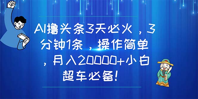 （11033期）AI撸头条3天必火，3分钟1条，操作简单，月入20000+小白超车必备！-云库资源