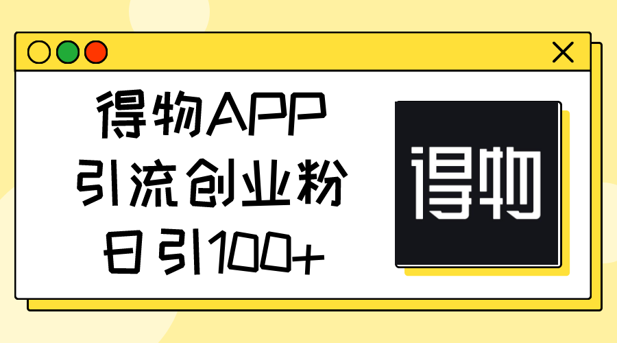 （11027期）得物APP引流创业粉，日引100+-云库资源