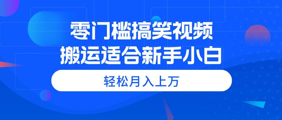 （11026期）零门槛搞笑视频搬运，轻松月入上万，适合新手小白-云库资源