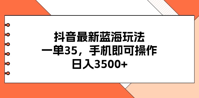 （11025期）抖音最新蓝海玩法，一单35，手机即可操作，日入3500+，不了解一下真是…-云库资源