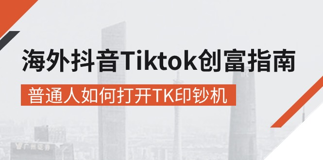 （10936期）海外抖音-Tiktok 创富指南，普通人如何打开TK印钞机-云库资源