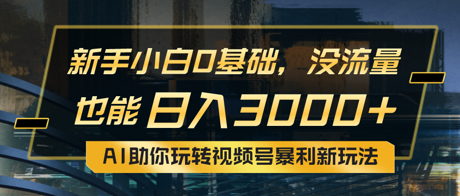 （10932期）小白0基础，没流量也能日入3000+：AI助你玩转视频号暴利新玩法-云库资源