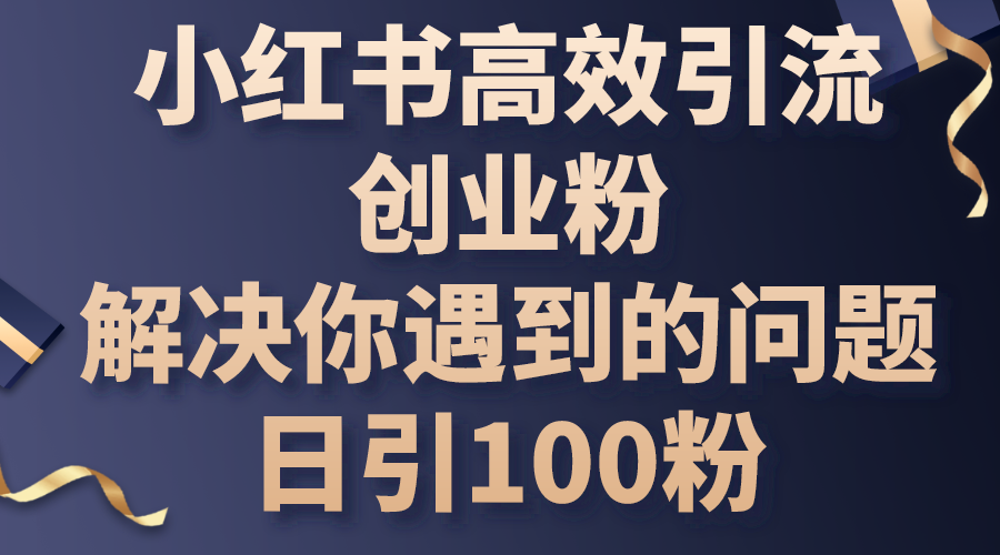 （10929期）小红书高效引流创业粉，解决你遇到的问题，日引100粉-云库资源