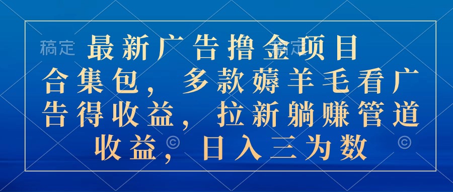 （10906期）最新广告撸金项目合集包，多款薅羊毛看广告收益 拉新管道收益，日入三为数-云库资源
