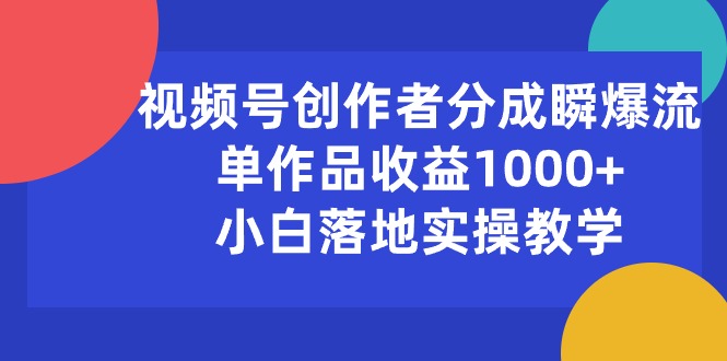 （10854期）视频号创作者分成瞬爆流，单作品收益1000+，小白落地实操教学-云库资源