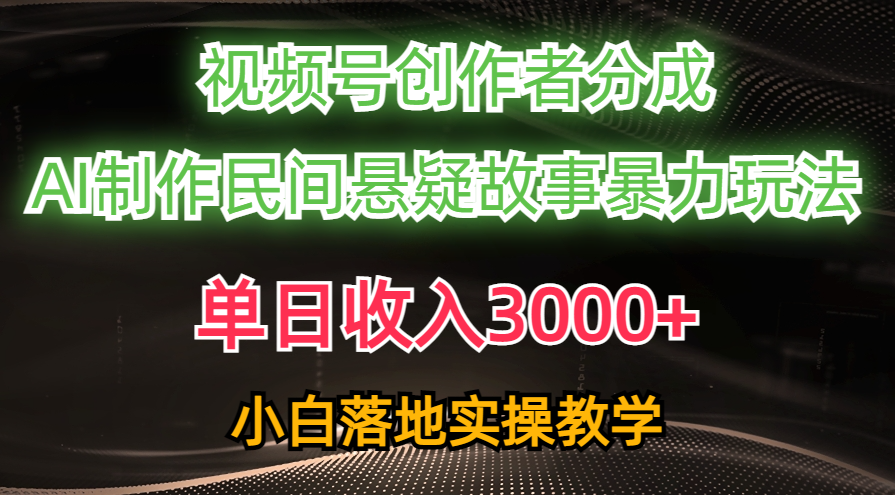（10853期）单日收入3000+，视频号创作者分成，AI创作民间悬疑故事，条条爆流，小白-云库资源