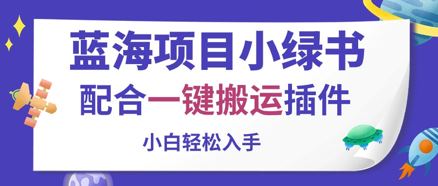 （10841期）蓝海项目小绿书，配合一键搬运插件，小白轻松入手-云库资源