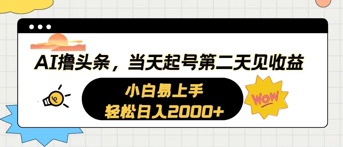 （10884期）AI撸头条，当天起号，第二天见收益。轻松日入2000+-云库资源